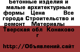 Бетонные изделия и малые архитектурные формы › Цена ­ 999 - Все города Строительство и ремонт » Материалы   . Тверская обл.,Конаково г.